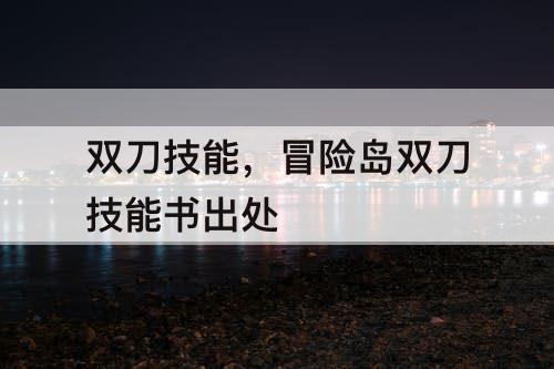 双刀技能，冒险岛双刀技能书出处