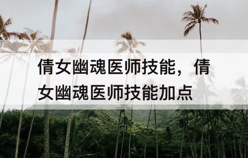 倩女幽魂医师技能，倩女幽魂医师技能加点