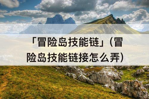 「冒险岛技能链」(冒险岛技能链接怎么弄)