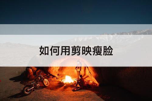 如何用剪映瘦脸