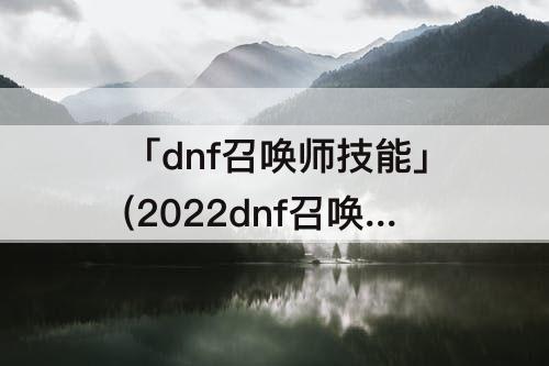 「dnf召唤师技能」(2022dnf召唤师技能加点图)
