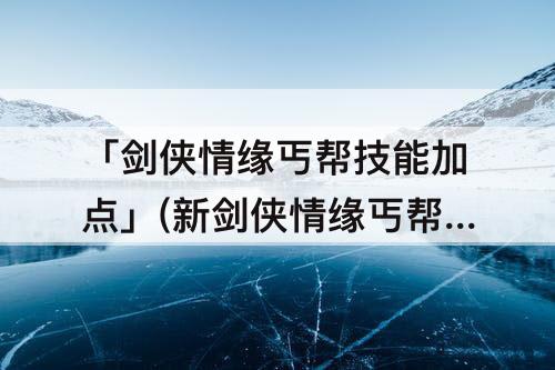「剑侠情缘丐帮技能加点」(新剑侠情缘丐帮技能加点)