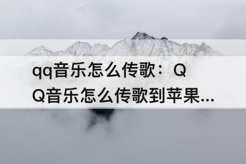 qq音乐怎么传歌：QQ音乐怎么传歌到苹果音乐