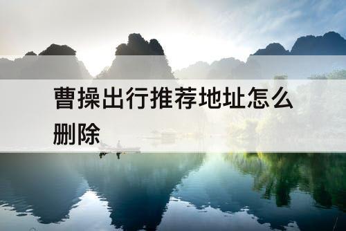 曹操出行推荐地址怎么删除