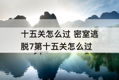 十五关怎么过 密室逃脱7第十五关怎么过