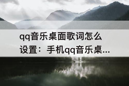 qq音乐桌面歌词怎么设置：手机qq音乐桌面歌词怎么设置字体
