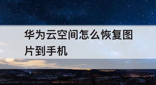 华为云空间怎么恢复图片到手机