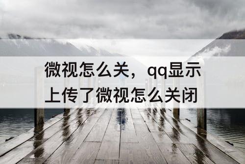 微视怎么关，qq显示上传了微视怎么关闭