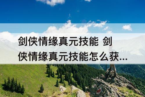 剑侠情缘真元技能 剑侠情缘真元技能怎么获得