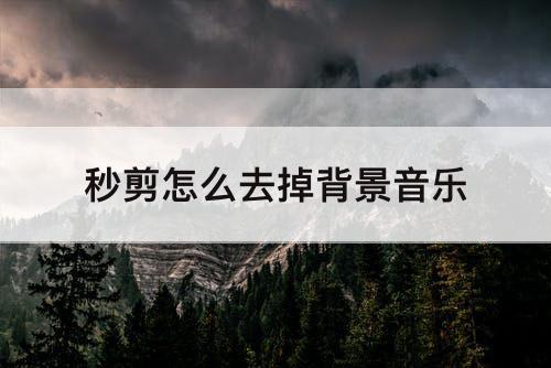 秒剪怎么去掉背景音乐