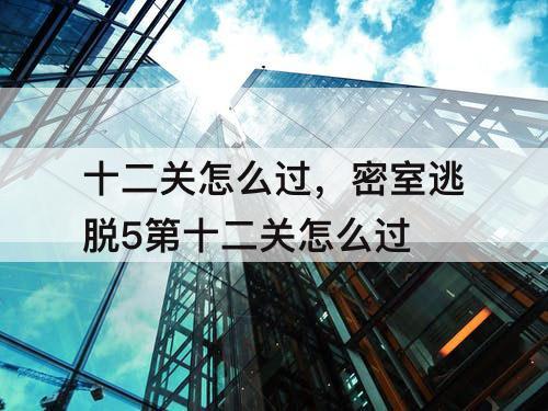 十二关怎么过，密室逃脱5第十二关怎么过