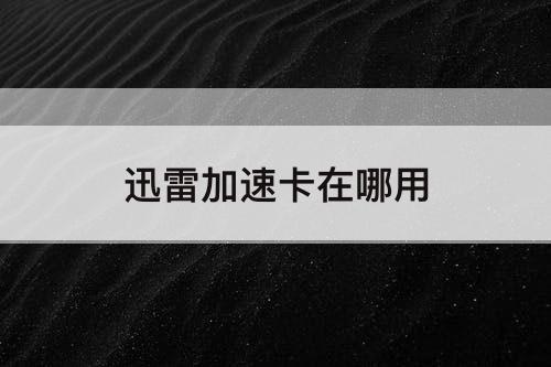 迅雷加速卡在哪用