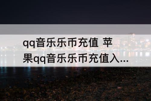 qq音乐乐币充值 苹果qq音乐乐币充值入口