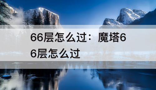 66层怎么过：魔塔66层怎么过