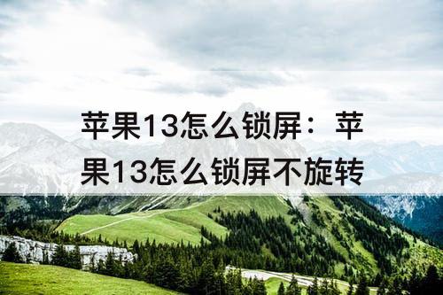 苹果13怎么锁屏：苹果13怎么锁屏不旋转