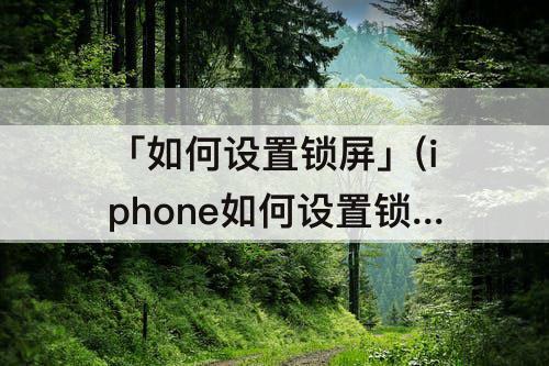 「如何设置锁屏」(iphone如何设置锁屏壁纸)