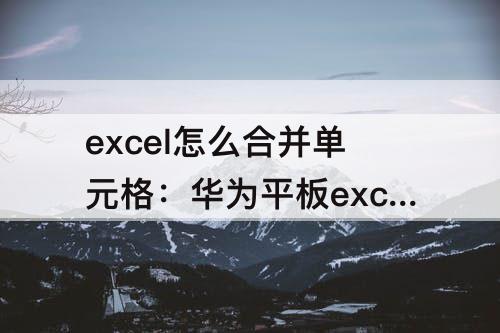 excel怎么合并单元格：华为平板excel怎么合并单元格