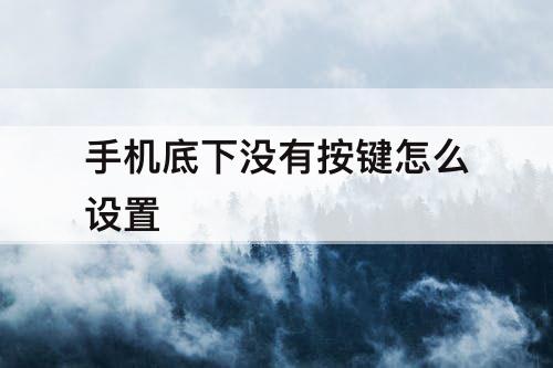 手机底下没有按键怎么设置