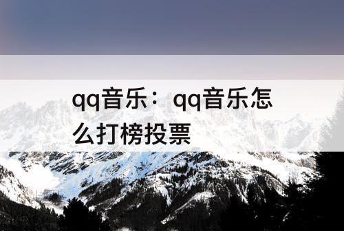 qq音乐：qq音乐怎么打榜投票
