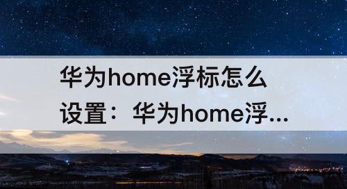 华为home浮标怎么设置：华为home浮标怎么设置灭屏