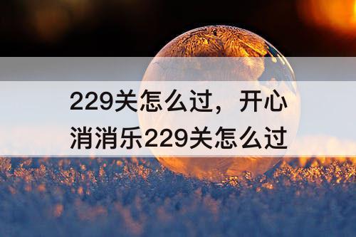 229关怎么过，开心消消乐229关怎么过