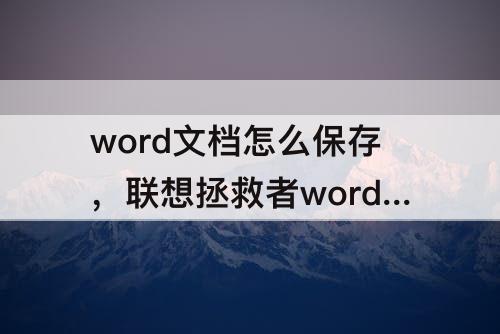 word文档怎么保存，联想拯救者word文档怎么保存到桌面