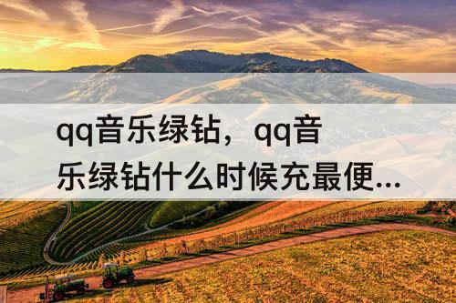 qq音乐绿钻，qq音乐绿钻什么时候充最便宜