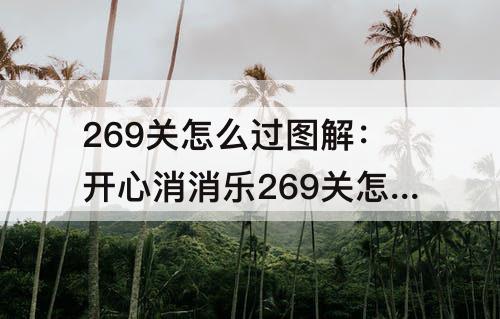 269关怎么过图解：开心消消乐269关怎么过图解