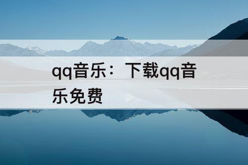 qq音乐：下载qq音乐免费