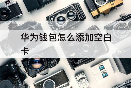 华为钱包怎么添加空白卡