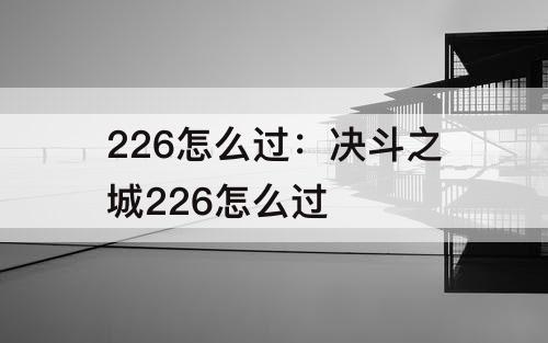 226怎么过：决斗之城226怎么过