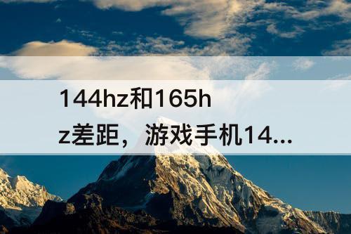 144hz和165hz差距，游戏手机144hz和165hz差距