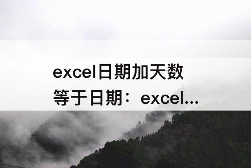 excel日期加天数等于日期：excel日期加天数等于日期跳过空值