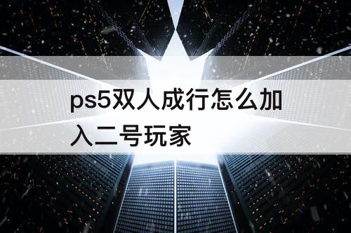 ps5双人成行怎么加入二号玩家
