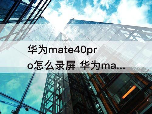 华为mate40pro怎么录屏 华为mate40pro怎么录屏幕
