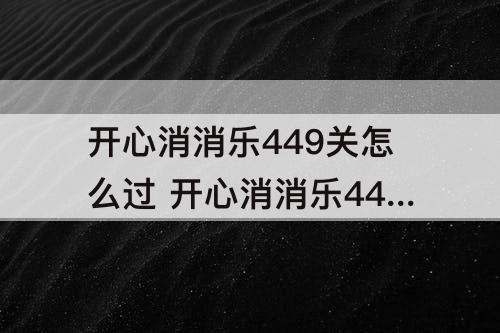 开心消消乐449关怎么过 开心消消乐449关怎么过关?