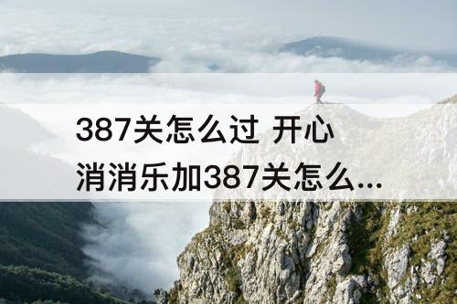 387关怎么过 开心消消乐加387关怎么过