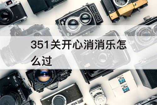 351关开心消消乐怎么过