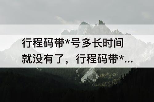行程码带*号多长时间就没有了，行程码带*号多长时间就没有了上海