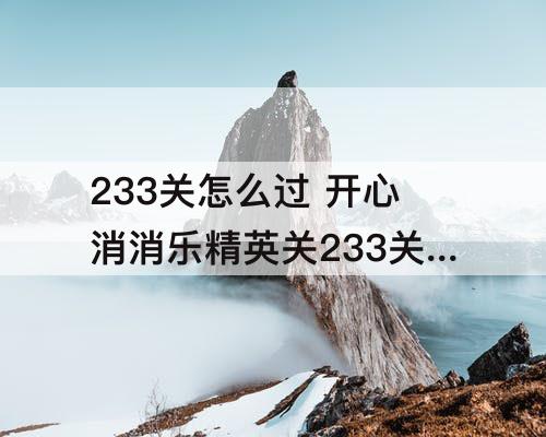233关怎么过 开心消消乐精英关233关怎么过