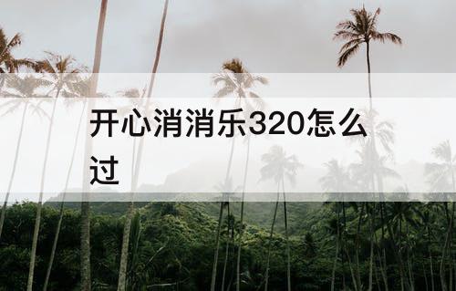 开心消消乐320怎么过