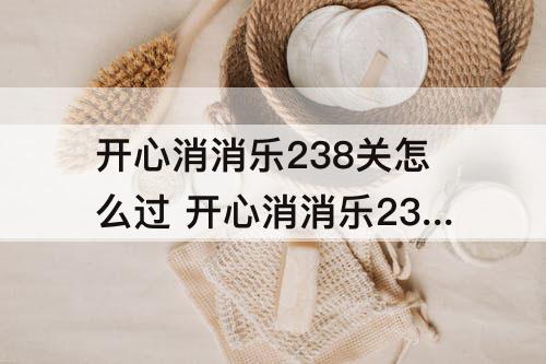 开心消消乐238关怎么过 开心消消乐238关怎么过关