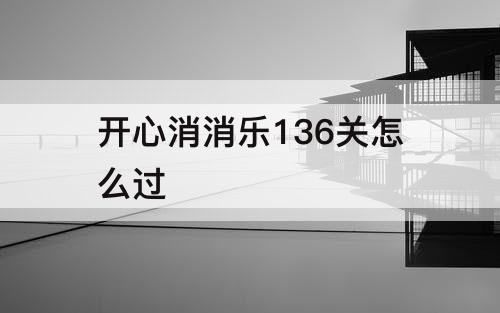 开心消消乐136关怎么过