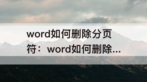 word如何删除分页符：word如何删除分页符和空行
