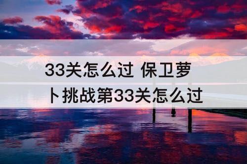 33关怎么过 保卫萝卜挑战第33关怎么过