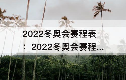 2022冬奥会赛程表：2022冬奥会赛程表开幕式节目