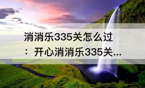 消消乐335关怎么过：开心消消乐335关怎么过