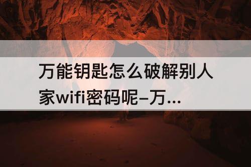 怎么破解别人家wifi密码呢-怎么破解别人家wifi密码呢手机