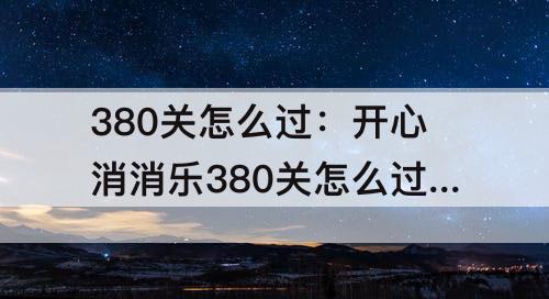 380关怎么过：开心消消乐380关怎么过教程