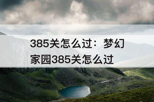 385关怎么过：梦幻家园385关怎么过